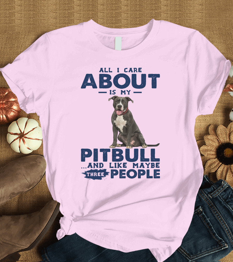 All I Care About Is My Pitbull and Like Maybe Three People T-Shirt