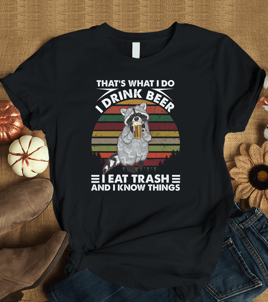 That's What I Do I Drink Beer I Eat Trash And I Know Things Raccoon T-Shirt