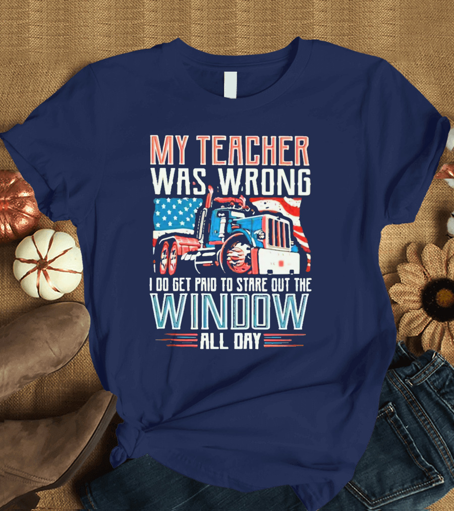 My Teacher Was Wrong I Do Get Paid To Stare Out The Window All Day American Flag Truck T-Shirt