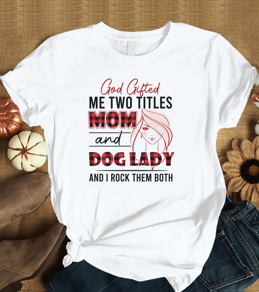 God Gifted Me Two Titles Mom and Dog Lady and I Rock Them Both T-Shirt