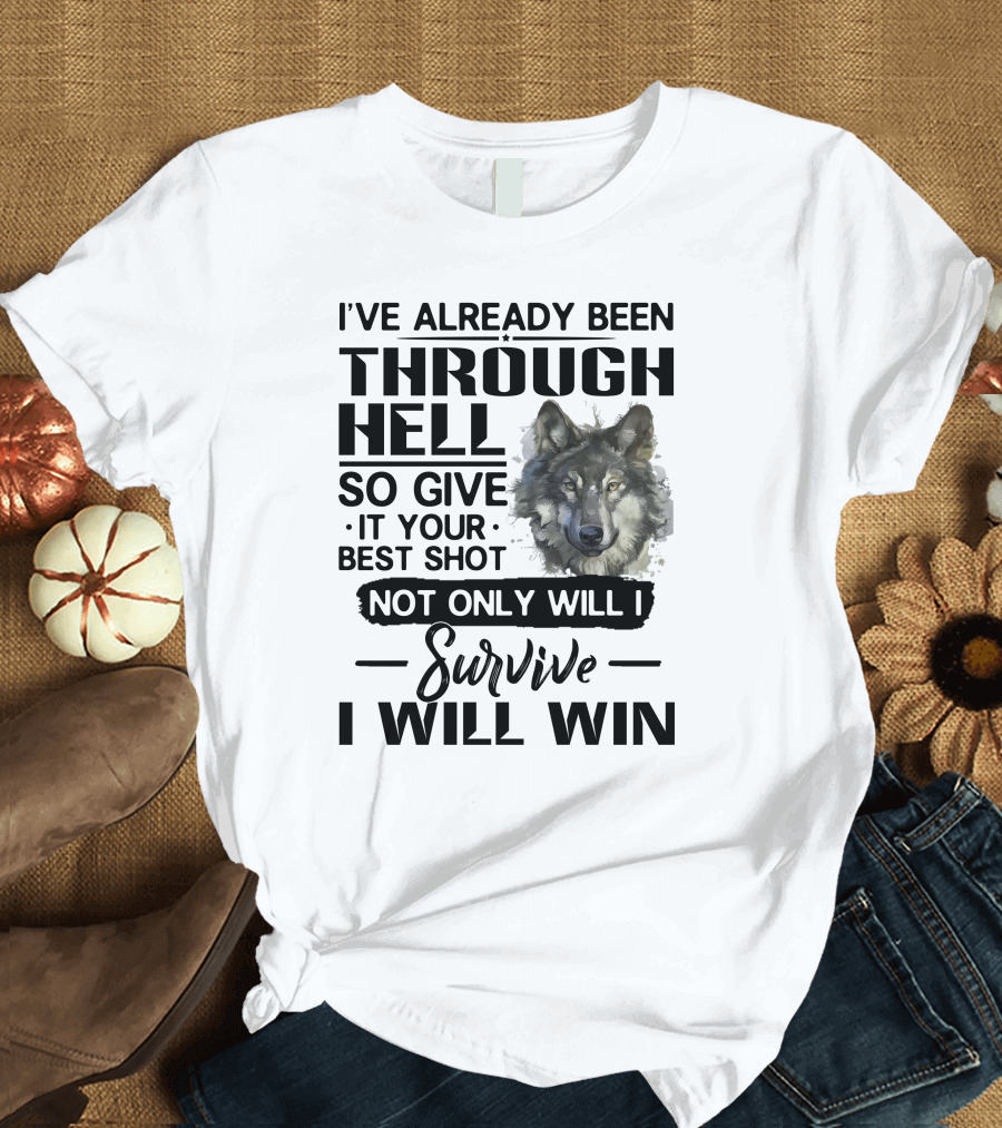 I've Already Been Through Hell So Give It Your Best Shot Not Only Will I Survive I Will Win Wolf T-Shirt
