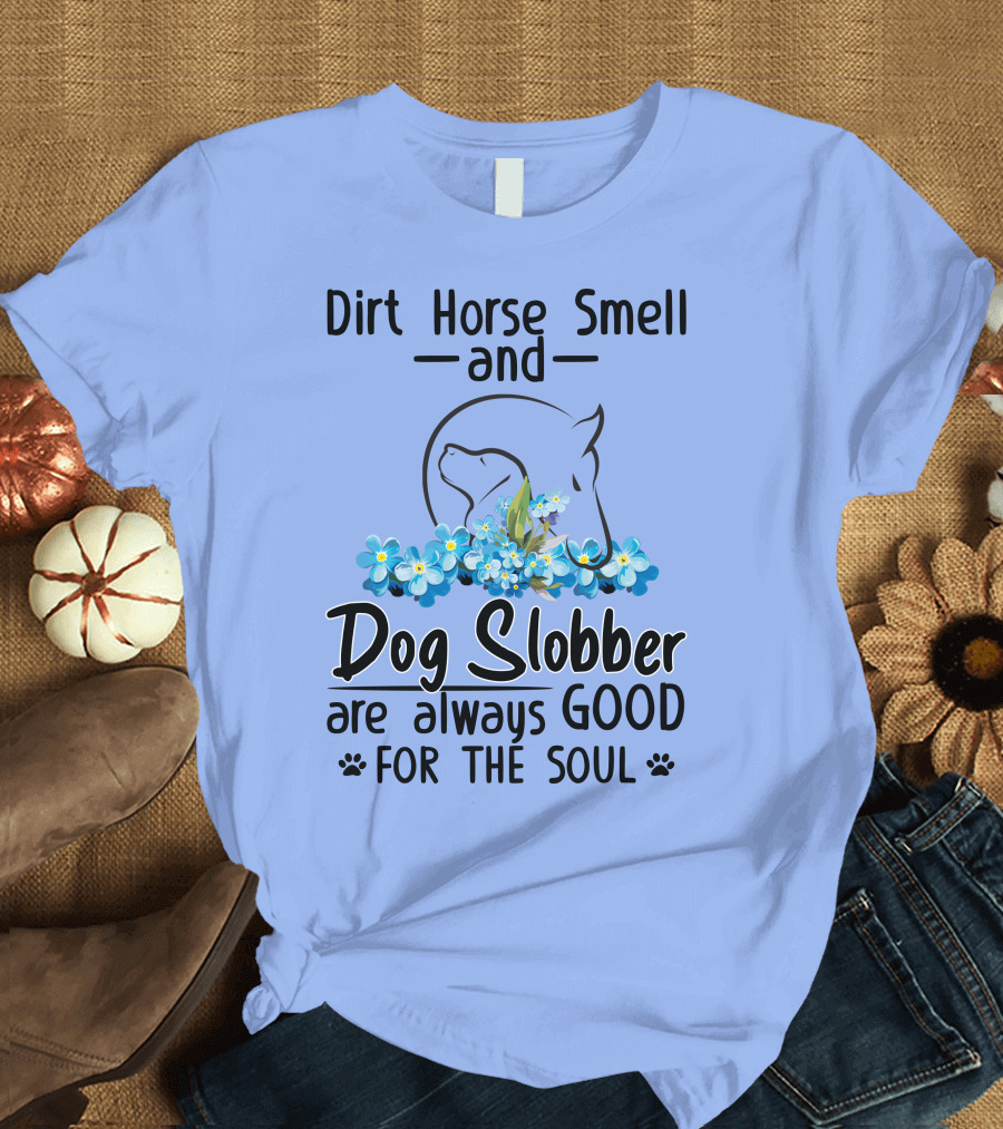 Dirt Horse Smell And Dog Slobber With Floral Accents Are Always Good For The Soul T-Shirt