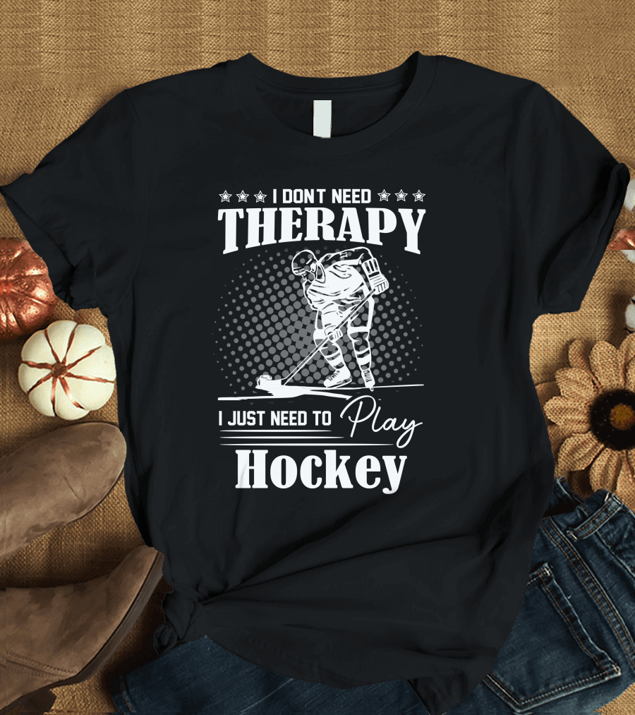 I Don’t Need Therapy I Just Need to Play Hockey T-Shirt
