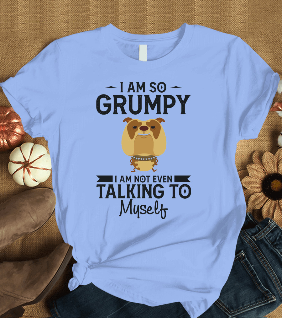 RD Bulldog I Am So Grumpy I Am Not Even Talking to Myself T-Shirt