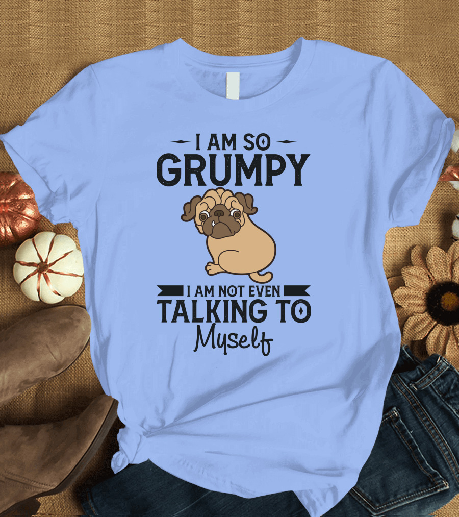 Grumpy Pug I Am So Grumpy I Am Not Even Talking to Myself T-Shirt
