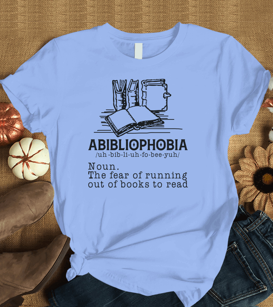 Abibliophobia The Fear of Running Out of Books to Read with Book T-Shirt