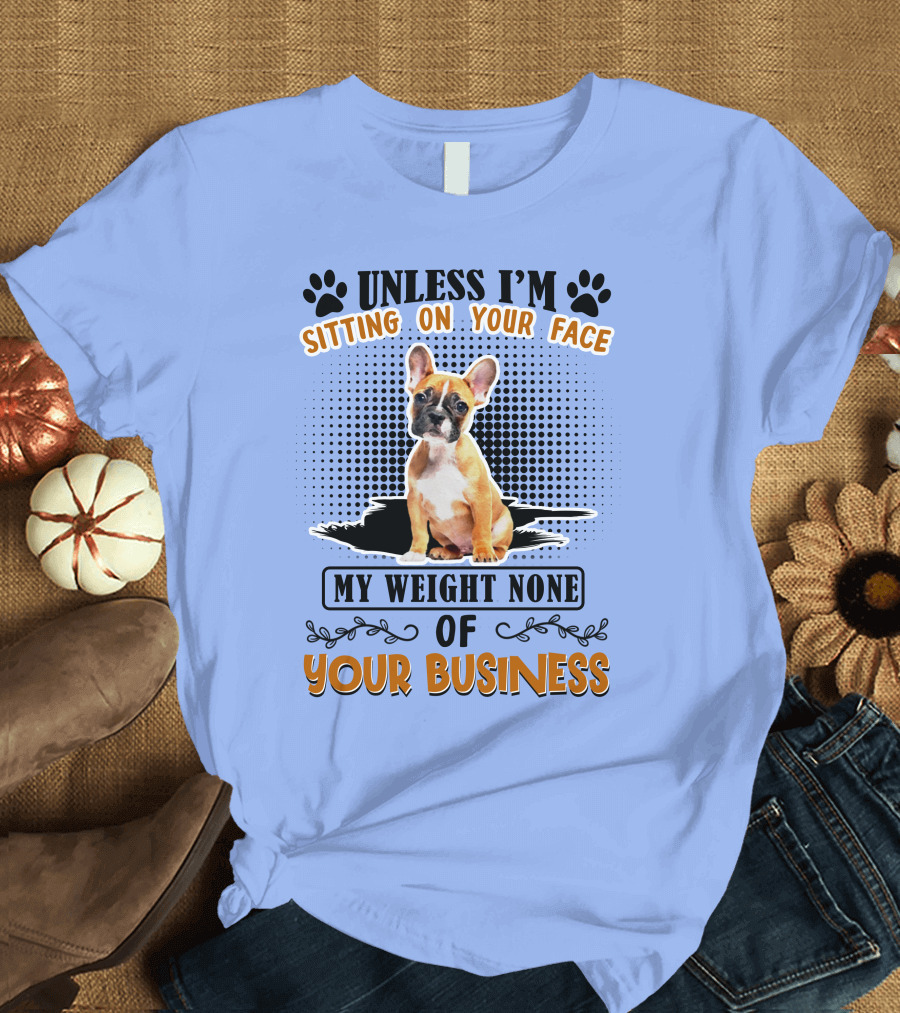 Unless I'm Sitting On Your Face My Weight None of Your Business Bulldog T-Shirt