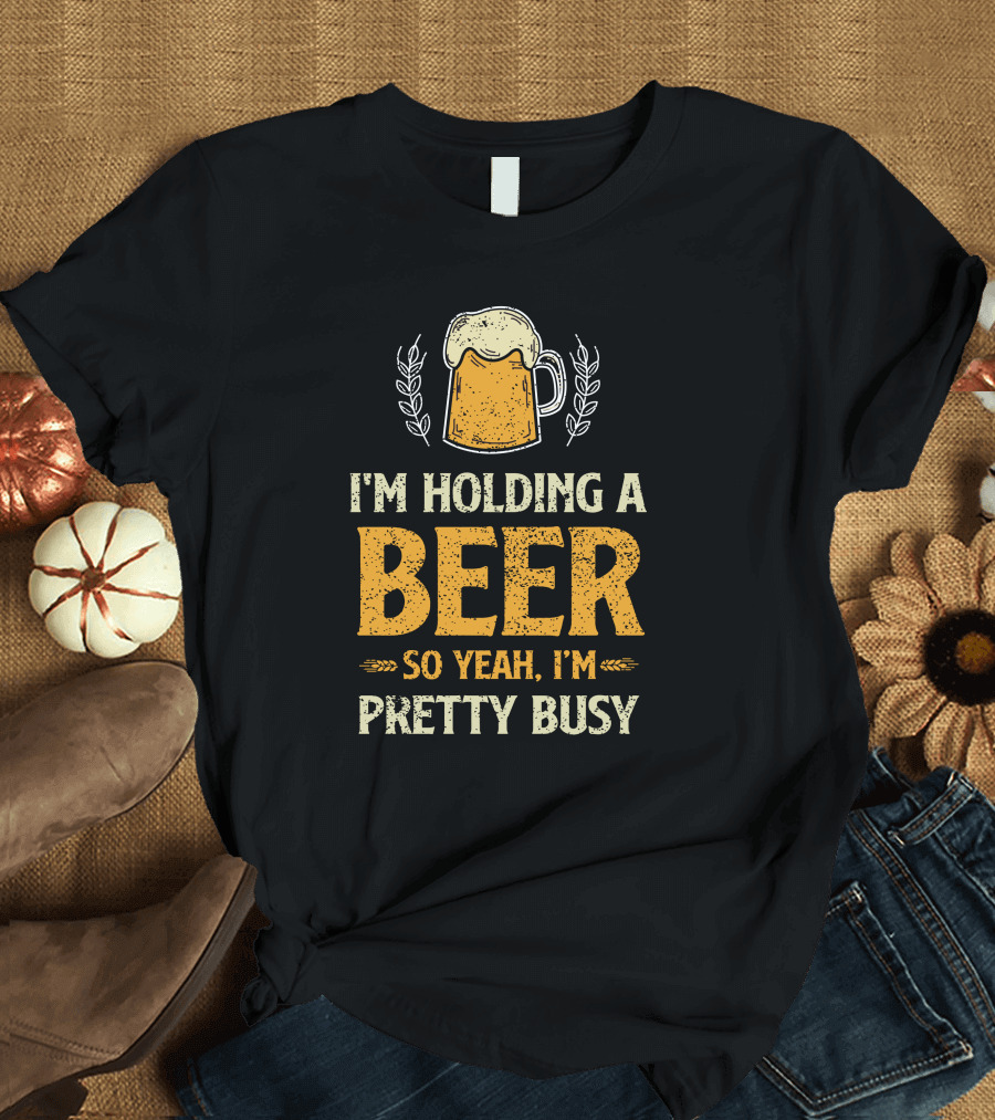 I'm Holding A Beer So Yeah I'm Pretty Busy Beer Mug T-Shirt