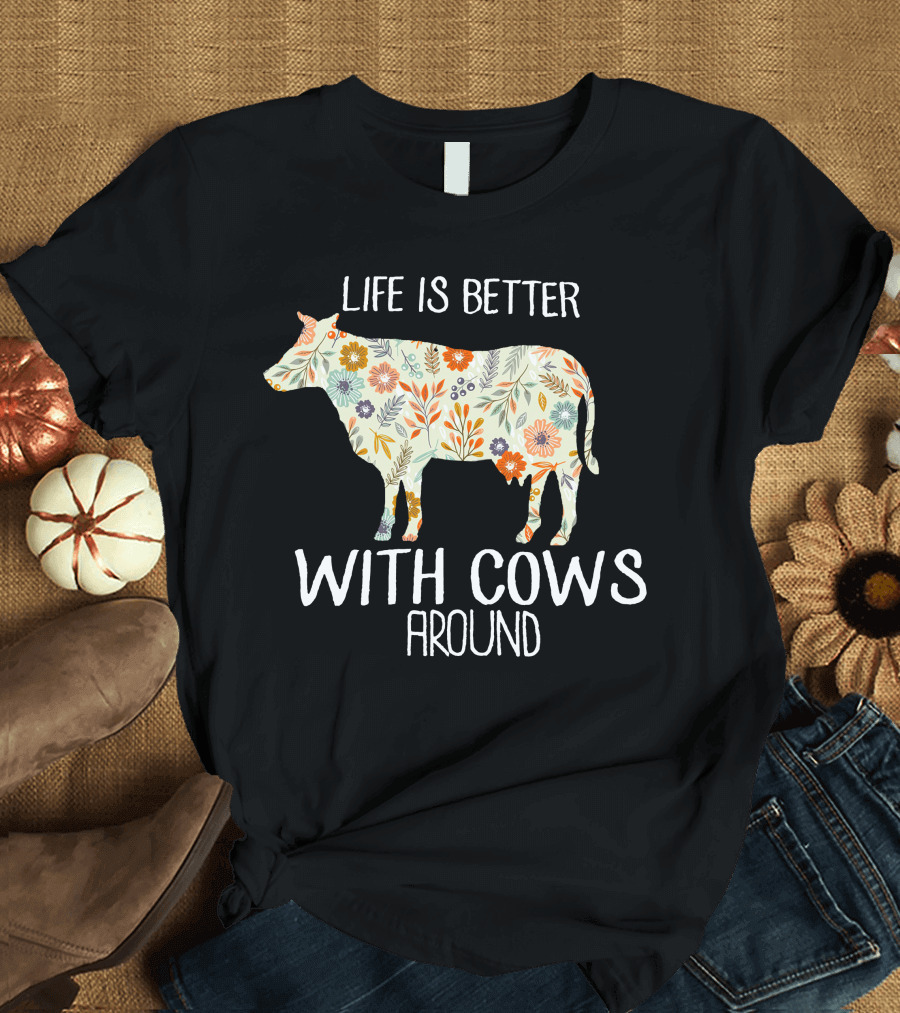 Life Is Better With Cows Around Funny Cow Lovers Farmer Farm Floral T-Shirt