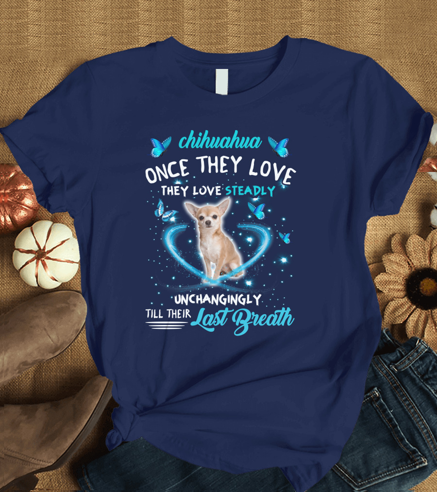 Chihuahua Once They Love Steadily Unchangingly Till Their Last Breath T-Shirt