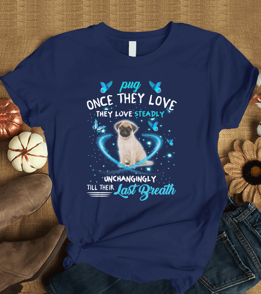 Pug Once They Love They Love Steadily Unchangingly Till Their Last Breath T-Shirt