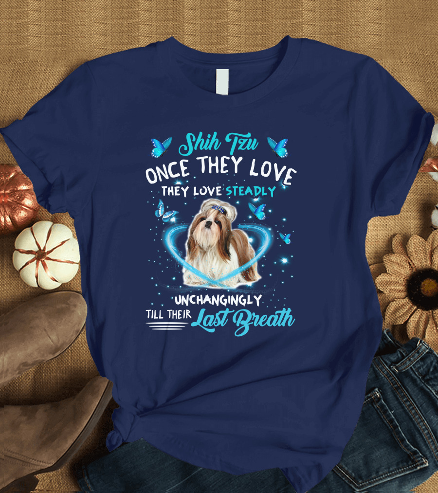 Shih Tzu Once They Love Steadily Unchangingly Till Their Last Breath T-Shirt
