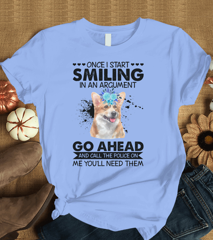 Once I Start Smiling in an Argument Corgi Flower Crown Go Ahead and Call the Police on Me You'll Need Them T-Shirt