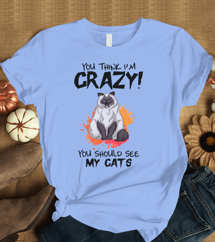 YOU THINK I'M CRAZY YOU SHOULD SEE MY CATS T-Shirt