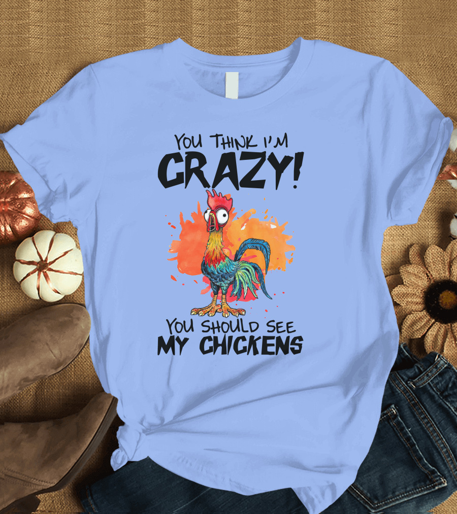 You Think I'm Crazy You Should See My Chickens Rooster T-Shirt