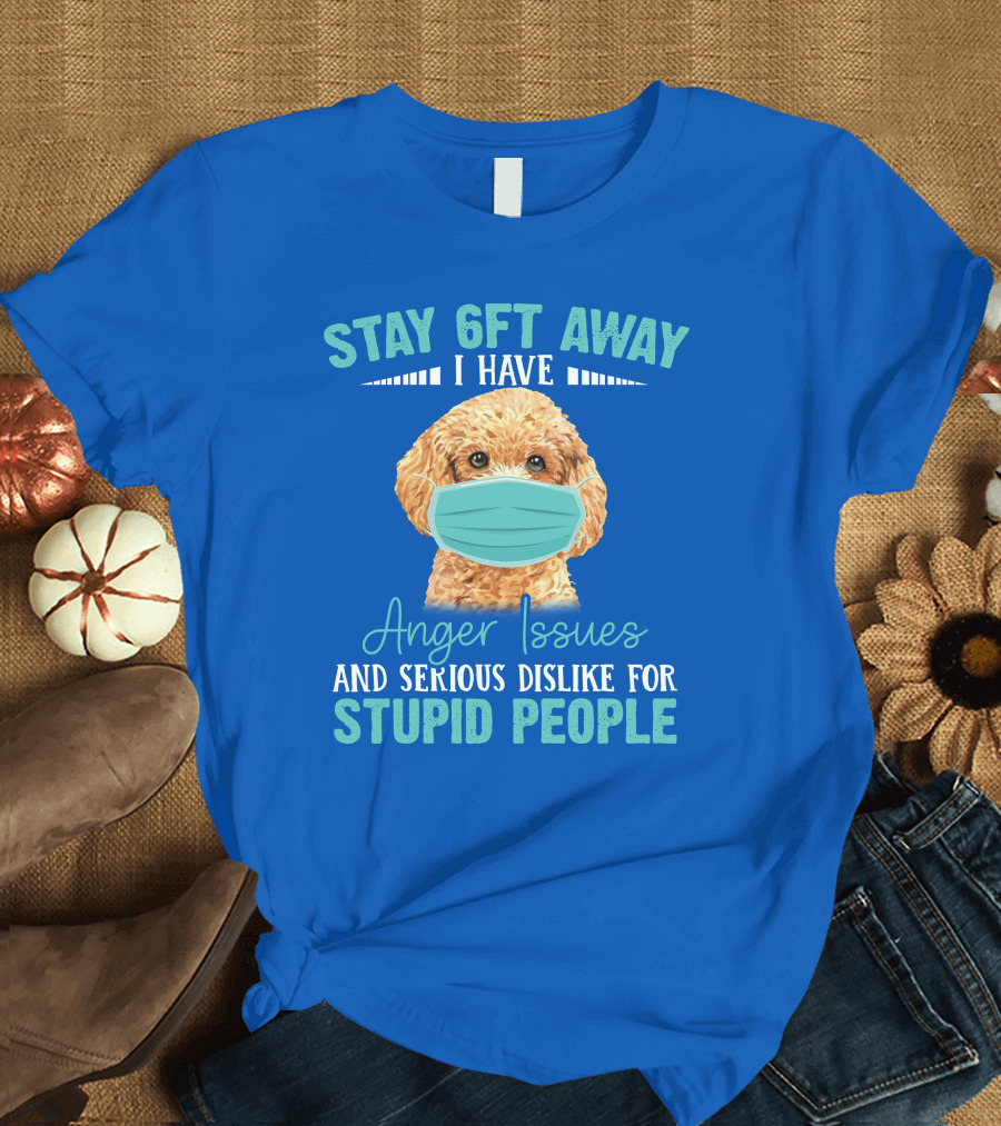 Stay 6ft Away I Have Anger Issues and Serious Dislike for Stupid People Poodle T-Shirt