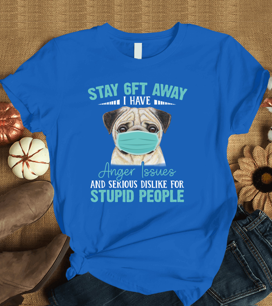 Stay 6ft Away I Have Anger Issues and Serious Dislike for Stupid People Pug Wearing Mask T-Shirt