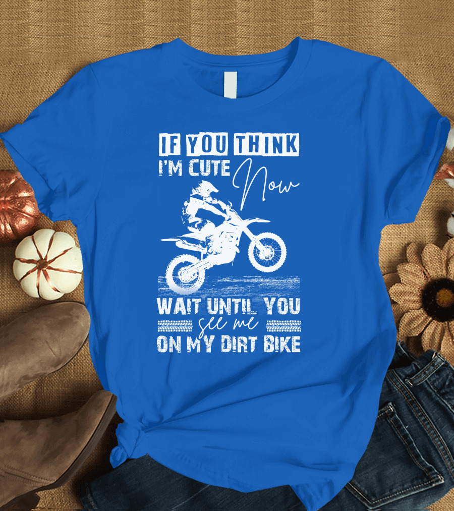 If You Think I'm Cute Now Wait Until You See Me On My Dirt Bike T-Shirt