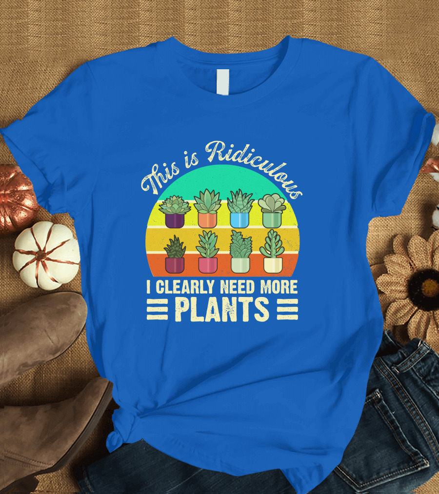 This Is Ridiculous I Clearly Need More Plants Succulent Rainbow Planters T-Shirt