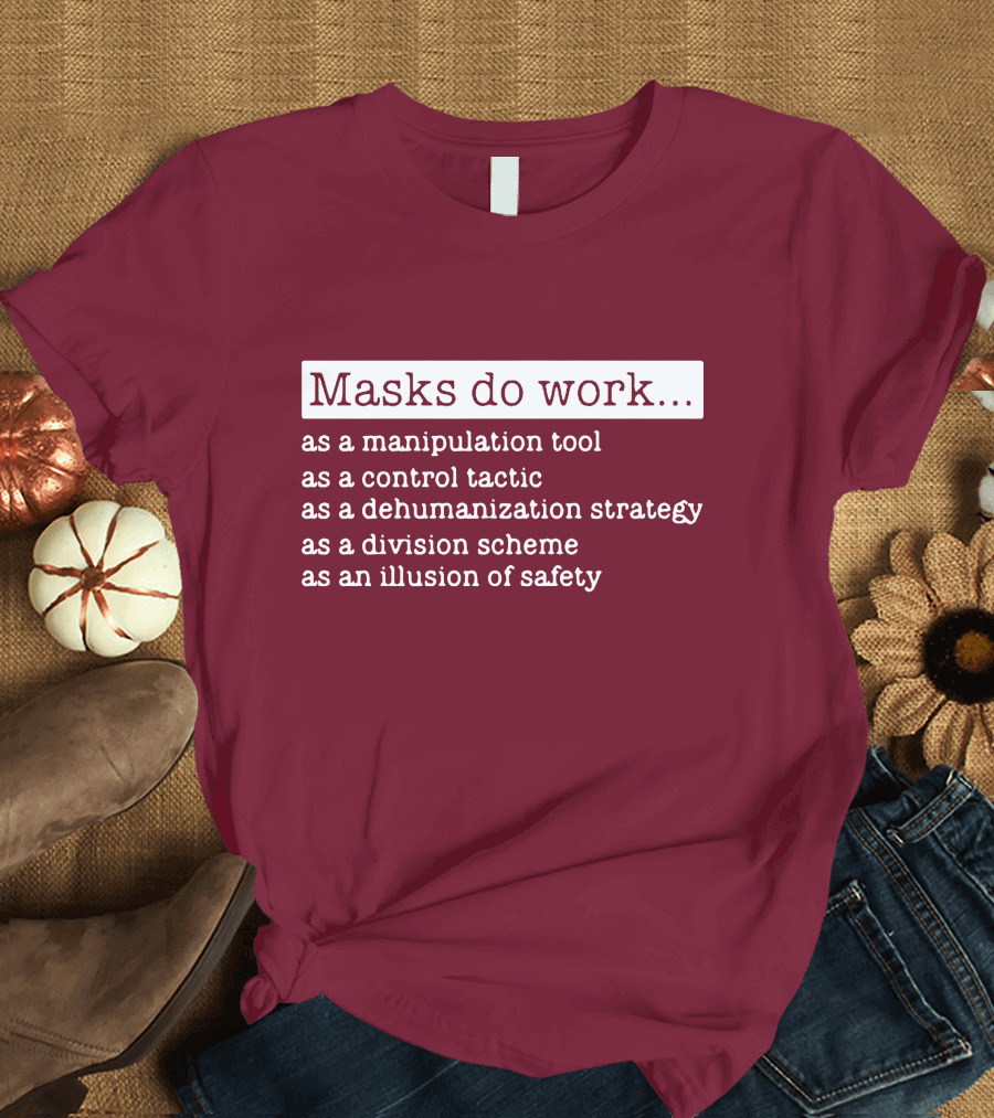 Masks Do Work as a Manipulation Tool as a Control Tactic as a Dehumanization Strategy as a Division Scheme as an Illusion of Safety T-Shirt