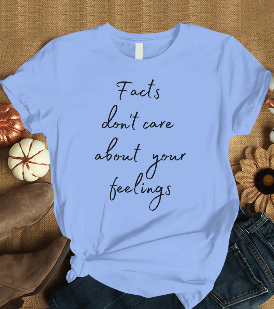 Facts Don't Care About Your Feelings Mood T-Shirt