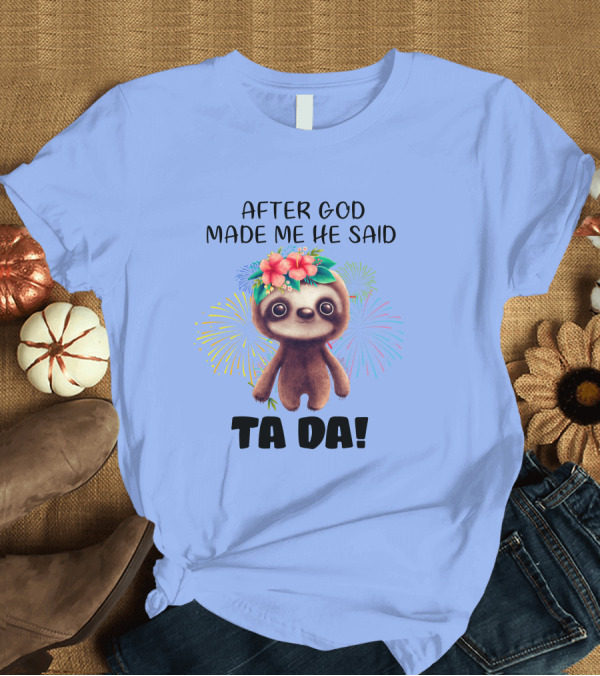 T-Shirt: After God Made Me He Said Ta da Funny Sloth with Fireworks and Flowers T-Shirt After God Made Me He Said Ta da Funny Sloth with Fireworks and Flowers T-Shirt