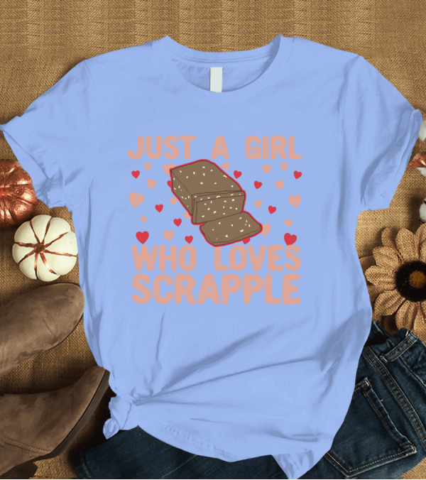 T-Shirt: Just A Girl Who Loves Scrapple Surrounded by Hearts T-Shirt Just A Girl Who Loves Scrapple Surrounded by Hearts T-Shirt