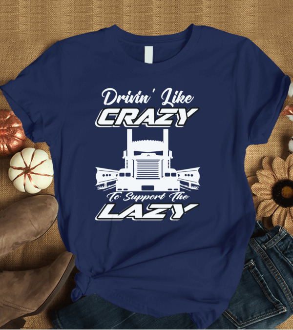 T-Shirt: Drivin' Like Crazy to Support the Lazy Truck T-Shirt Drivin' Like Crazy to Support the Lazy Truck T-Shirt