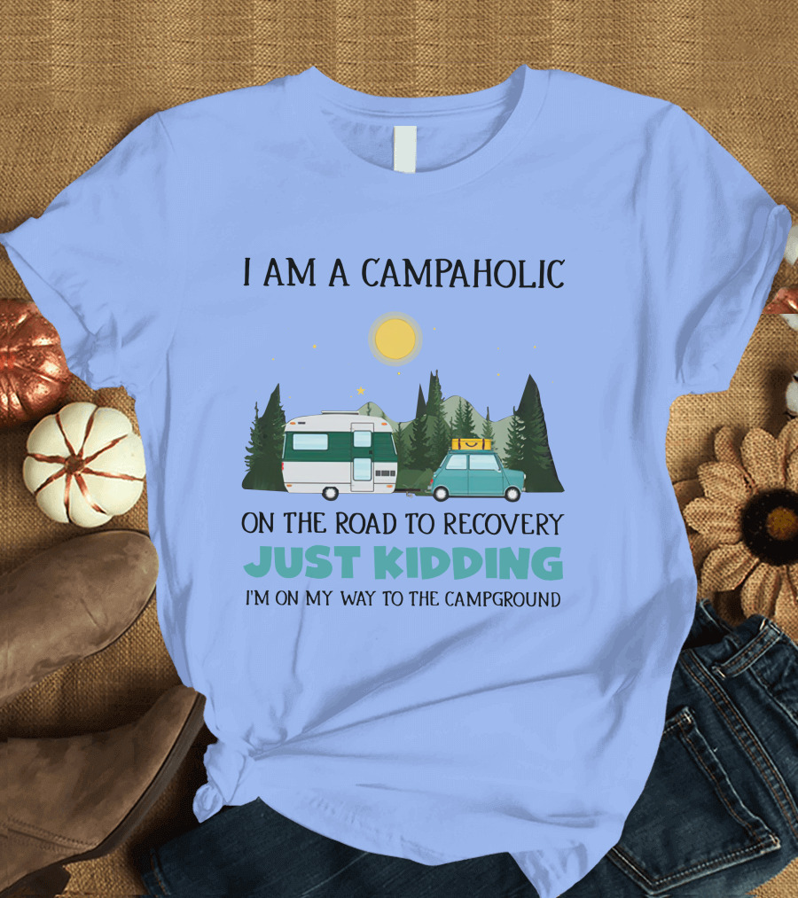 I Am A Campaholic On The Road To Recovery Just Kidding I'm On My Way To The Campground T-Shirt