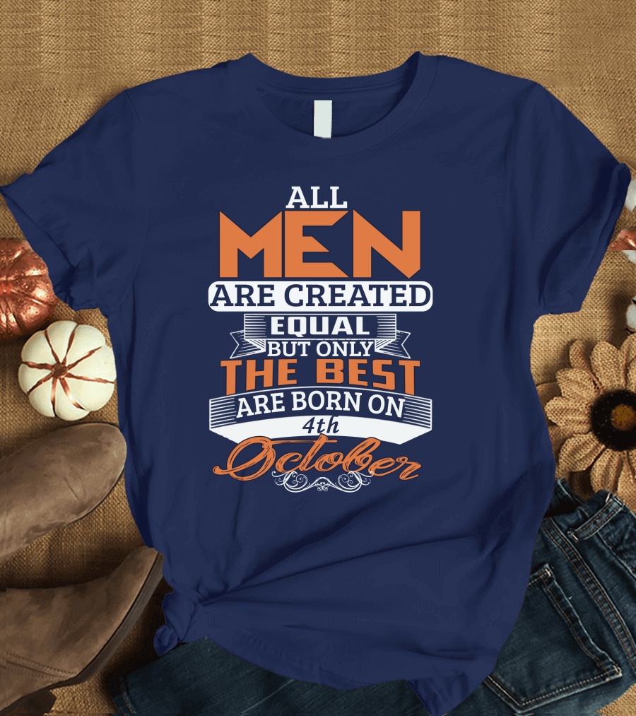 All Men Are Created Equal But Only The Best Are Born On 4th October T-Shirt