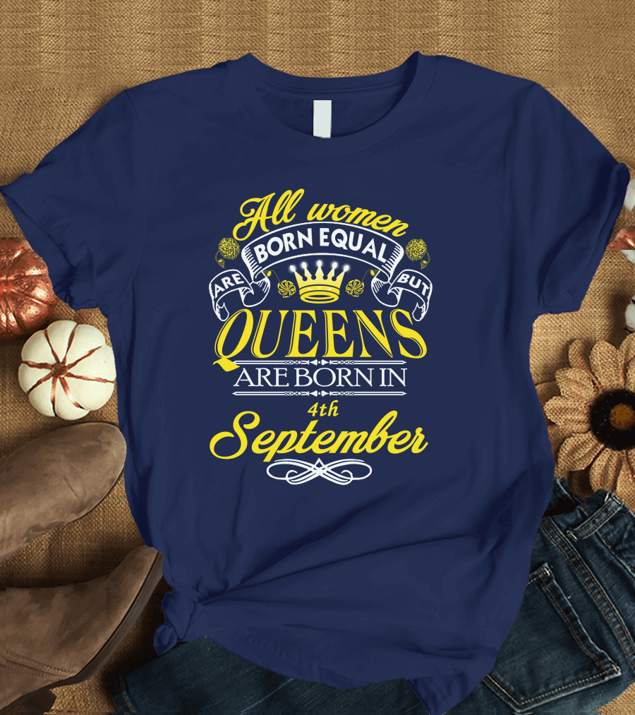All Women Are Born Equal But Queens Are Born in 4th September T-Shirt