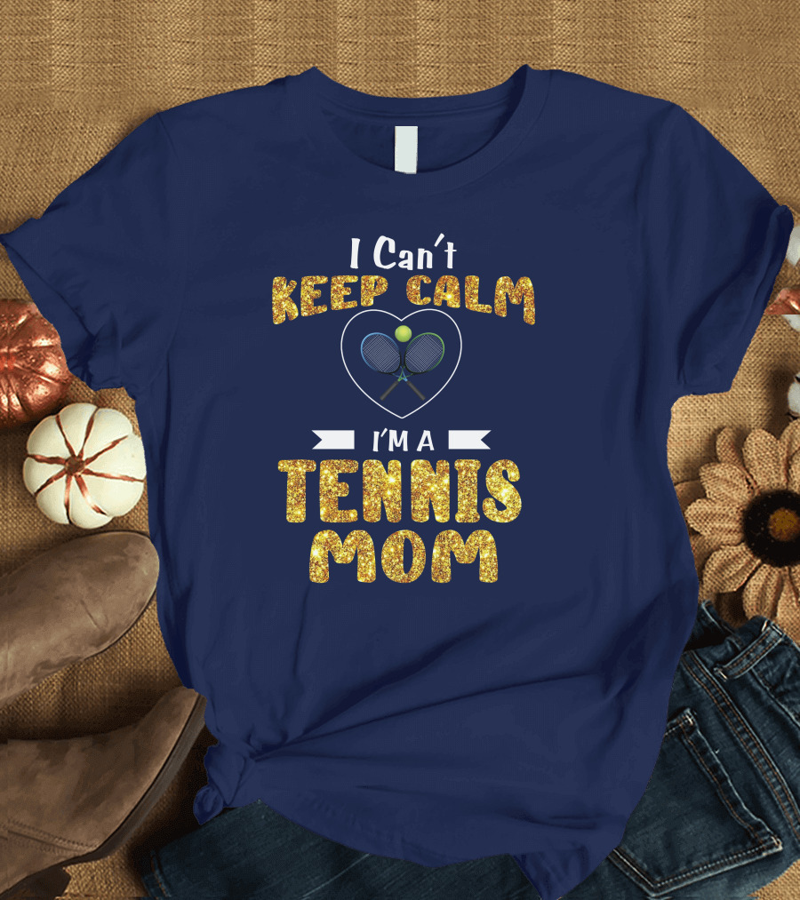 I Can't Keep Calm I'm a Tennis Mom T-Shirt