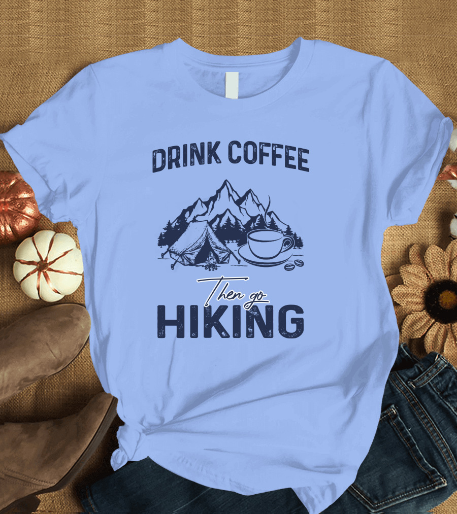 Drink Coffee Mountains Camping Then Go Hiking T-Shirt