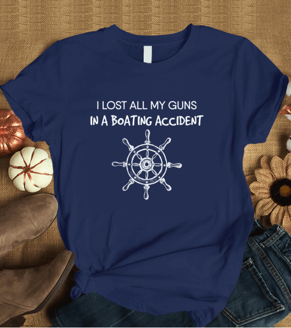 T-Shirt: I Lost All My Guns In A Boating Accident Nautical Steering Wheel T-Shirt I Lost All My Guns In A Boating Accident Nautical Steering Wheel T-Shirt