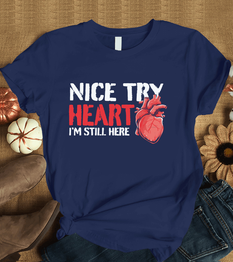 Nice Try Heart I'm Still Here Heart Attack Survivor Funny Open Heart Surgery Bypass T-Shirt