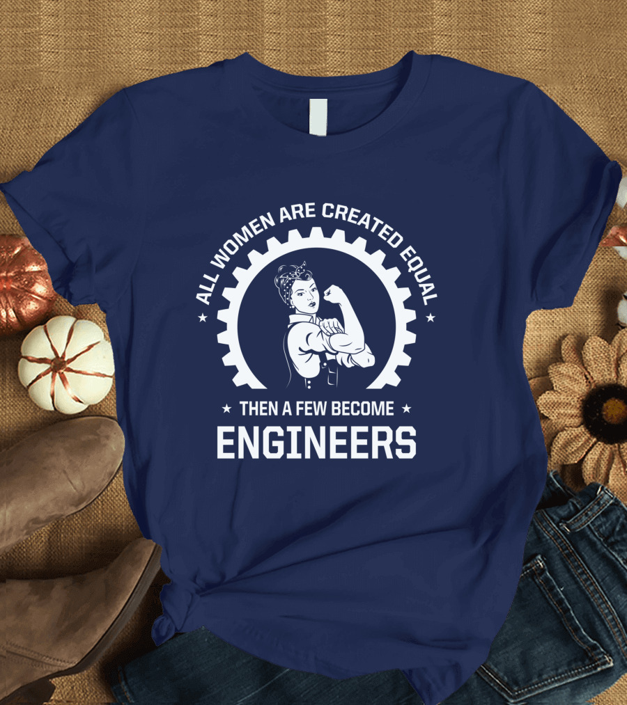 All Women Are Created Equal Then a Few Become Engineers T-Shirt