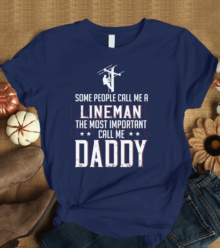 Some People Call Me a Lineman the Most Important Call Me Daddy T-Shirt