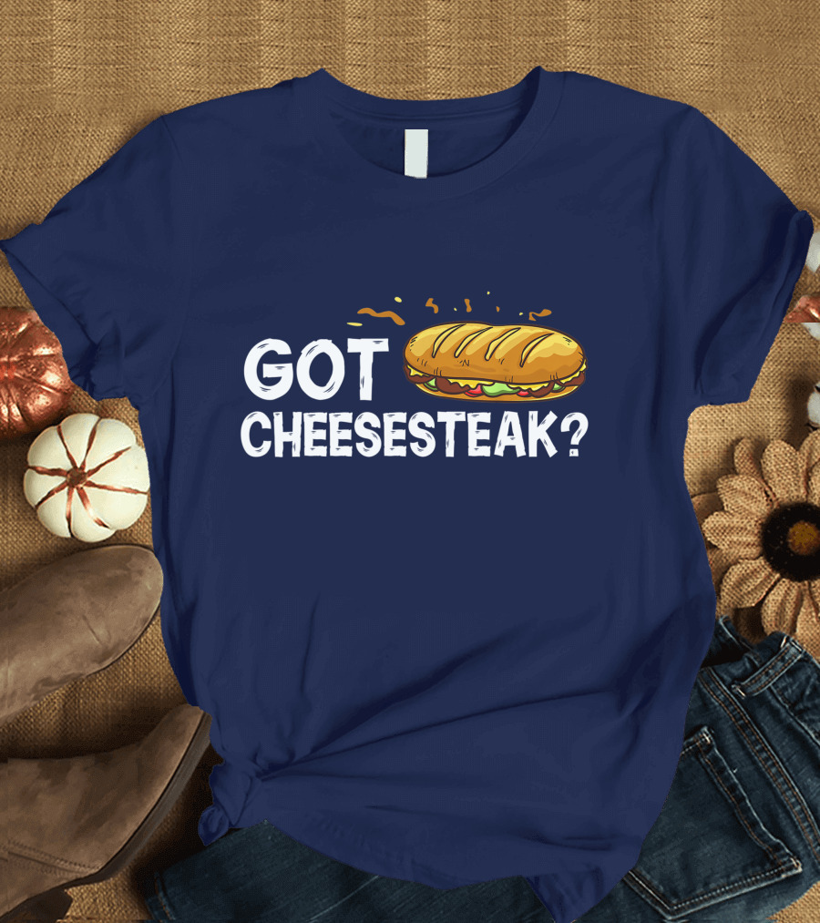 Got Cheesesteak Philly Cheesesteak Philadelphia Sandwich T-Shirt