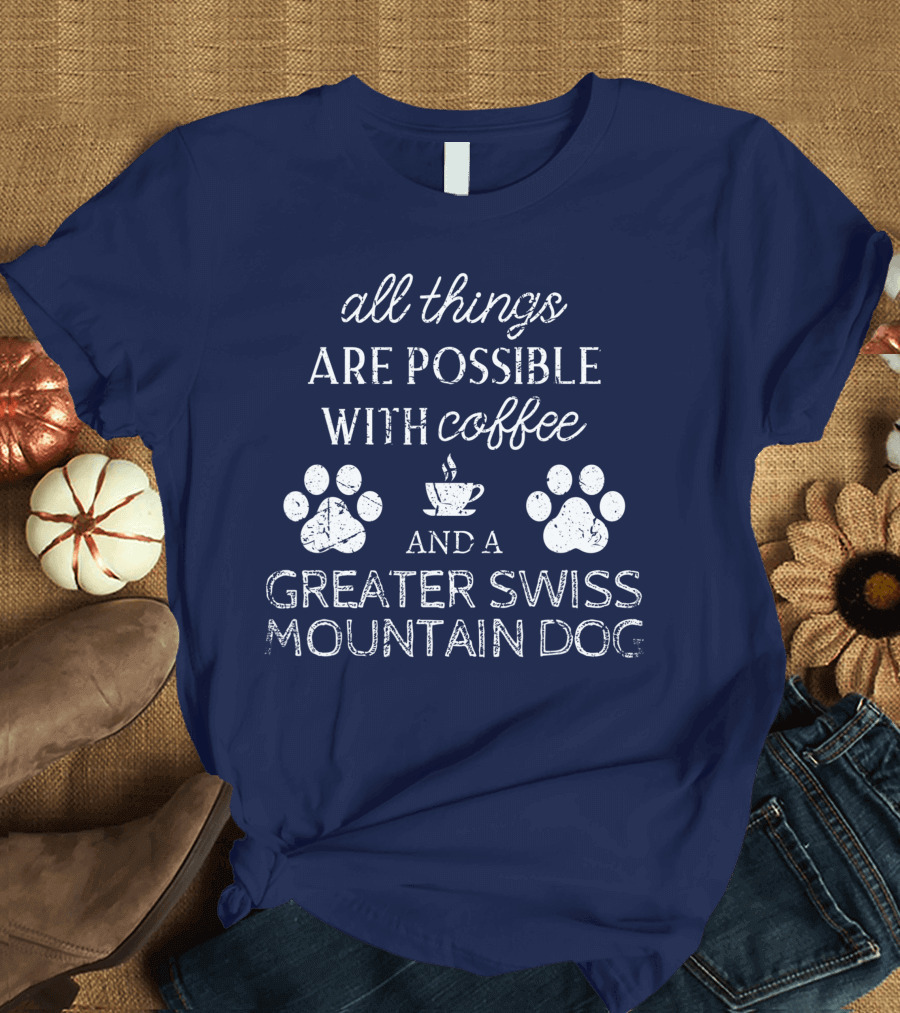 All Things Are Possible With Coffee and a Greater Swiss Mountain Dog T-Shirt