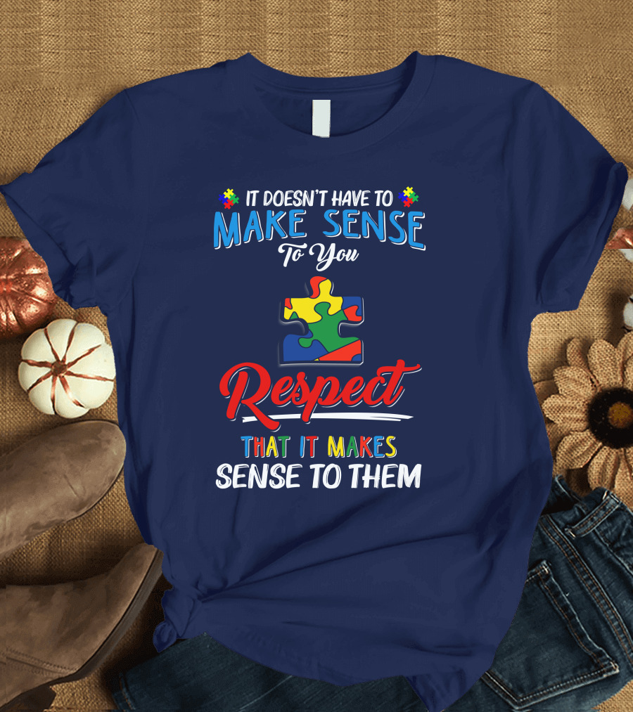 It Doesn't Have to Make Sense to You Respect That It Makes Sense to Them Autism Puzzle Piece T-Shirt