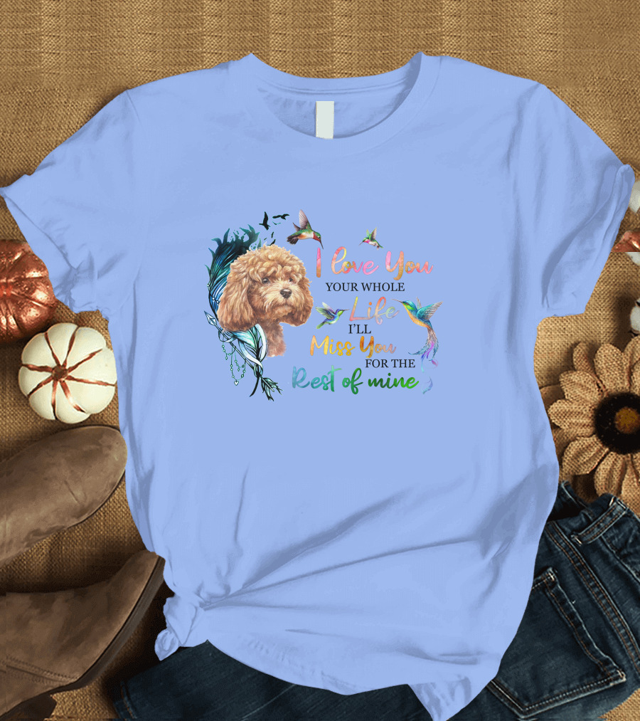 I Love You Your Whole Life I'll Miss You for the Rest of Mine Poodle Hummingbird T-Shirt