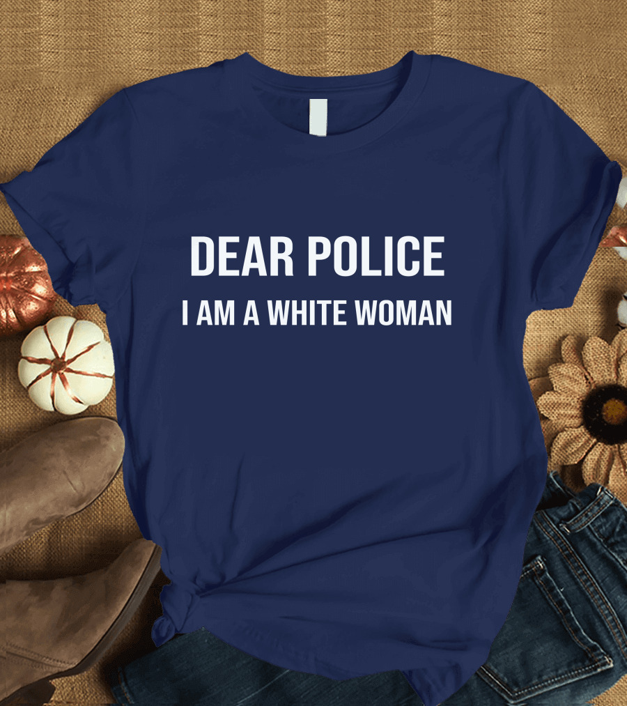 Dear Police I Am A White Woman Sarcasm Anti Racism T-Shirt
