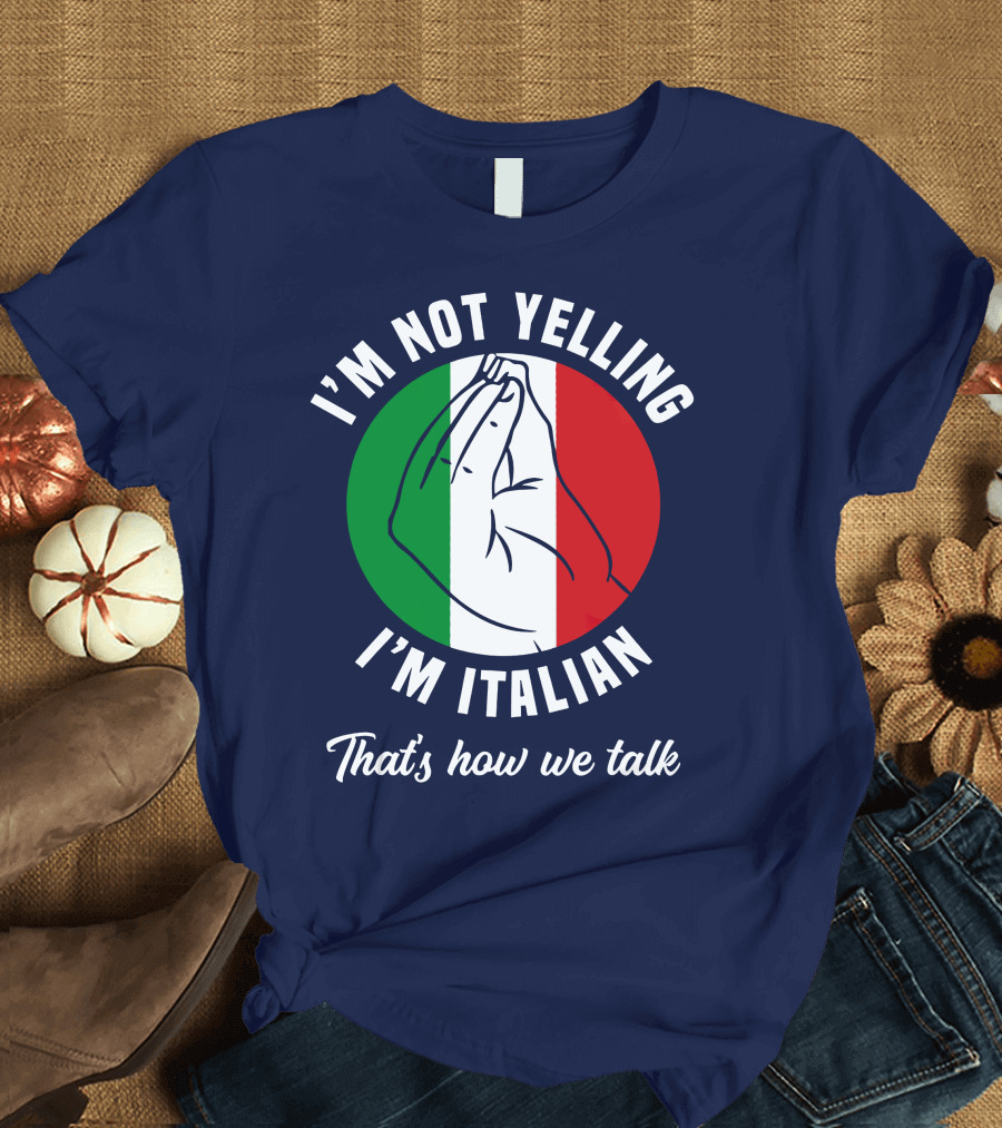 I'm Not Yelling I'm Italian That's How We Talk Italian Hand Gesture Italy Flag T-Shirt