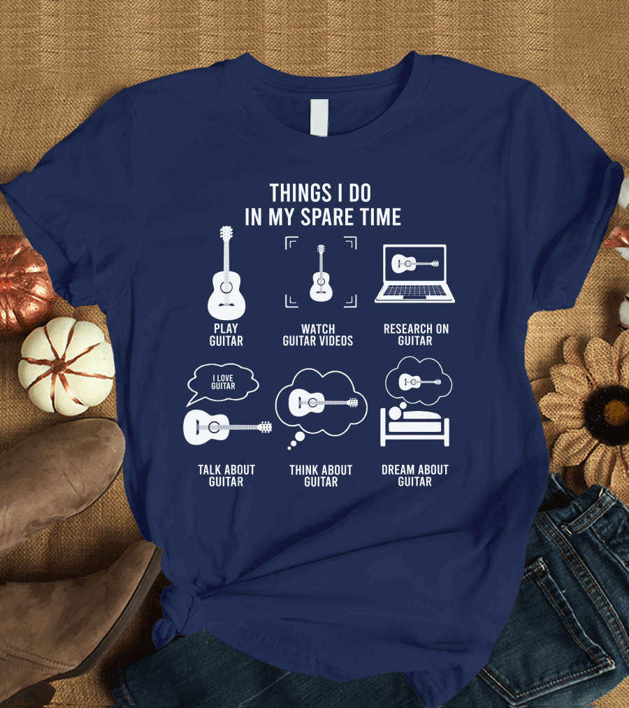 Things I Do in My Spare Time Play Guitar Watch Guitar Videos Research Talk Think Dream About Guitar T-Shirt