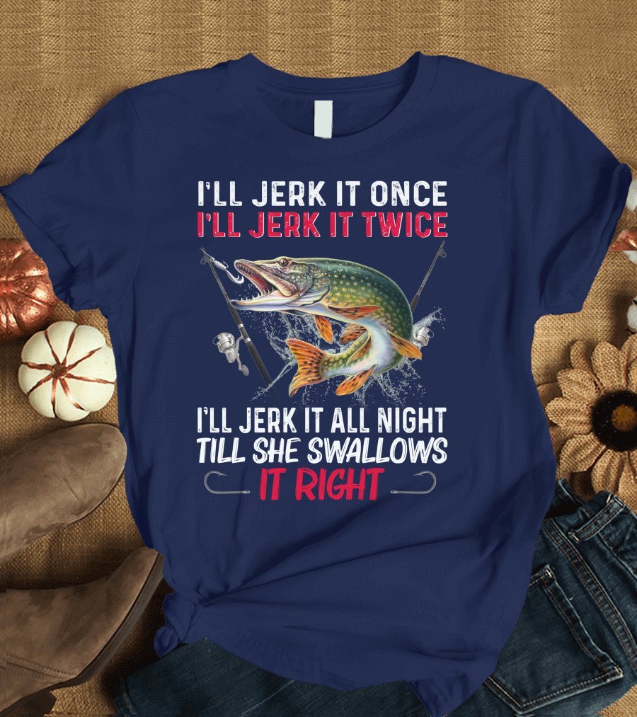 I’ll Jerk It Once I’ll Jerk It Twice I’ll Jerk It All Night Till She Swallows It Right Fishing Hook Fish Splash T-Shirt