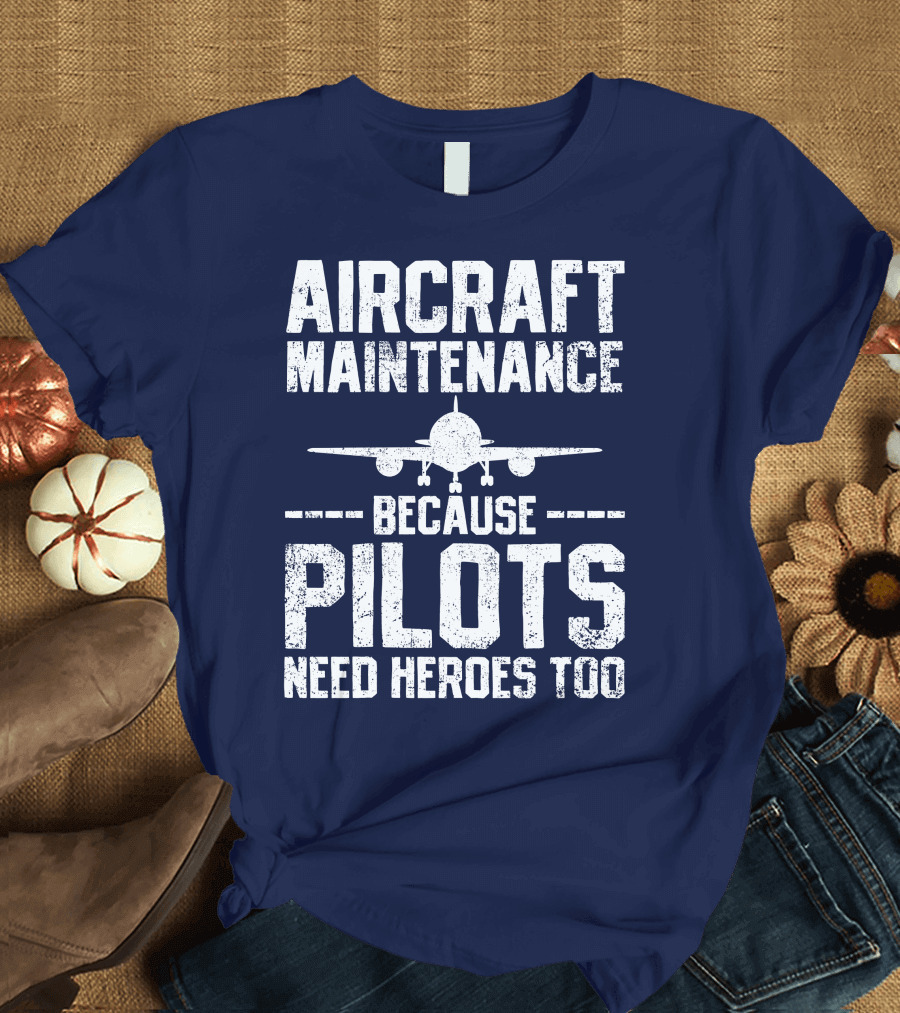 Aircraft Maintenance Because Pilots Need Heroes Too T-Shirt