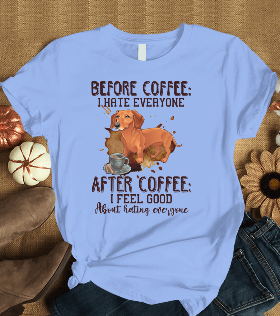 Before Coffee I Hate Everyone After Coffee I Feel Good About Hating Everyone Dachshund T-Shirt