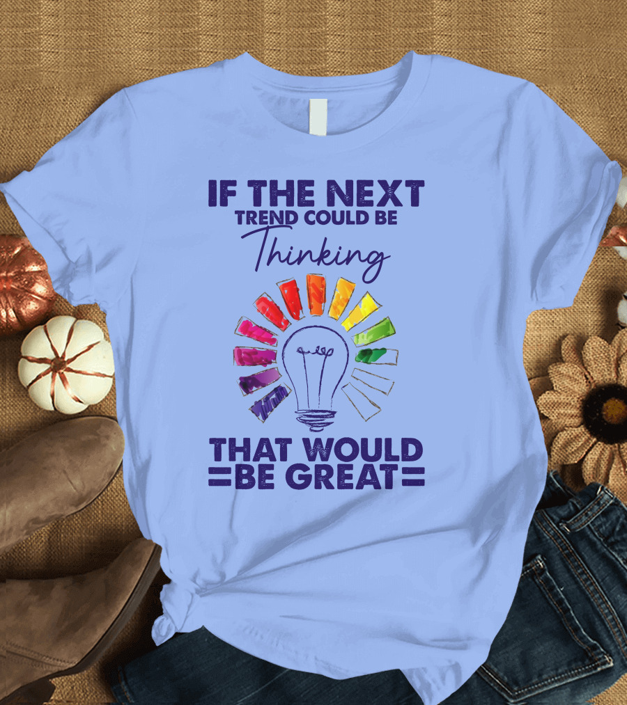 If The Next Trend Could Be Thinking That Would Be Great Light Bulb Rainbow Idea T-Shirt