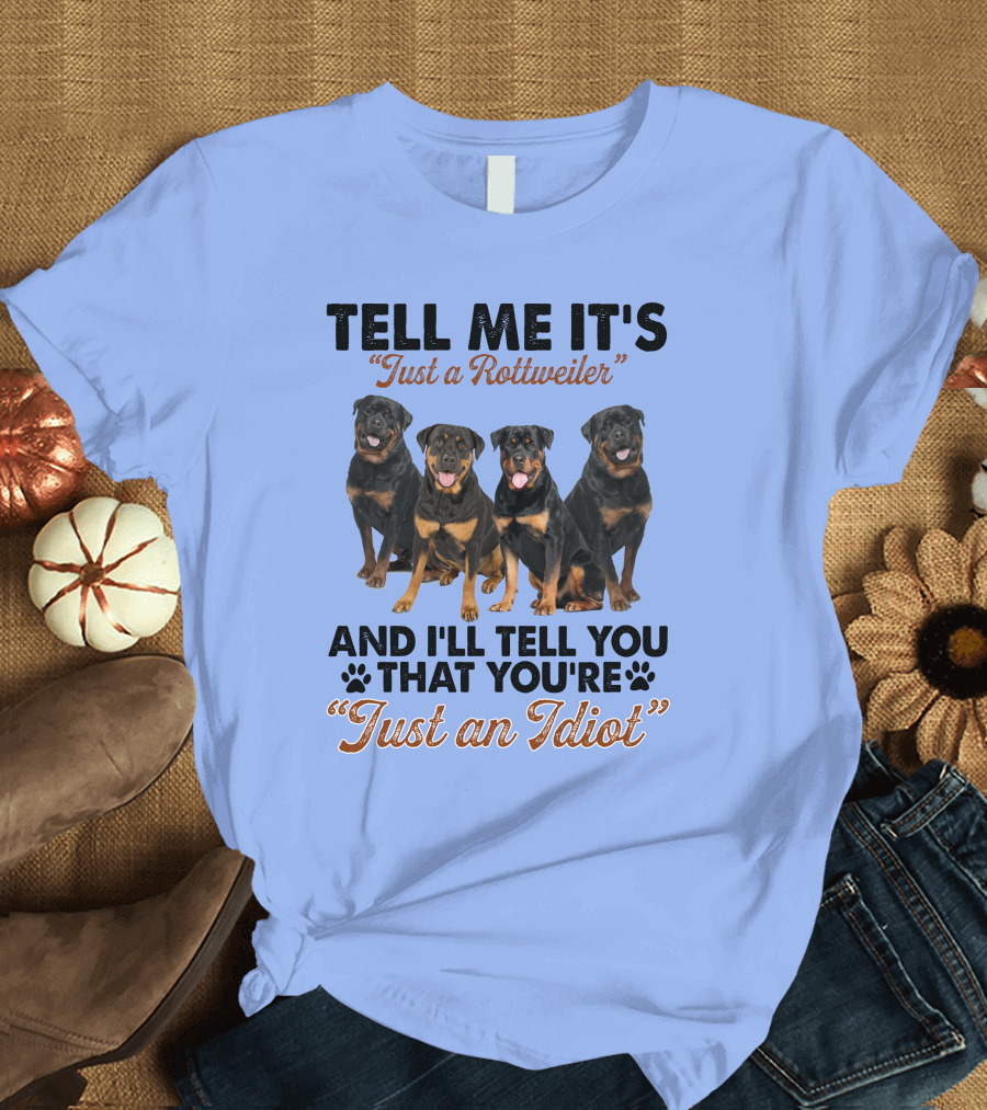 Tell Me It's 'Just a Rottweiler' and I'll Tell You That You're 'Just an Idiot' T-Shirt
