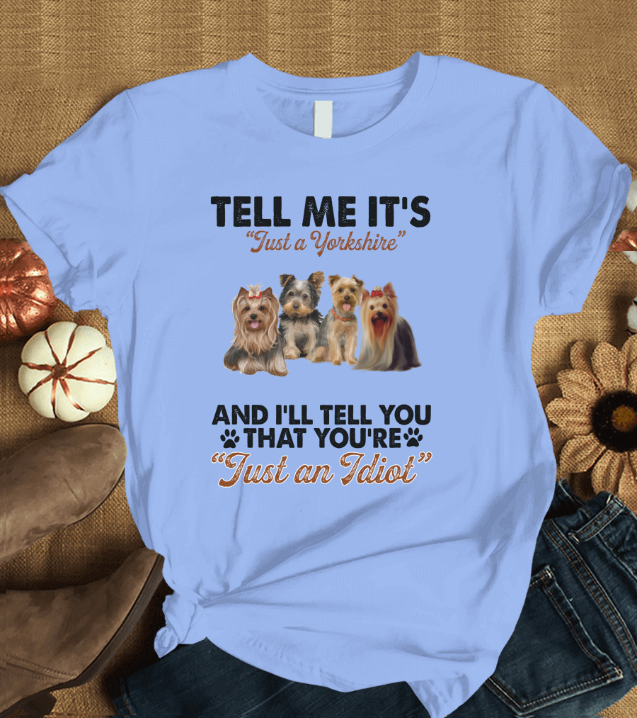 Tell Me It's Just a Yorkshire And I'll Tell You That You're Just an Idiot T-Shirt